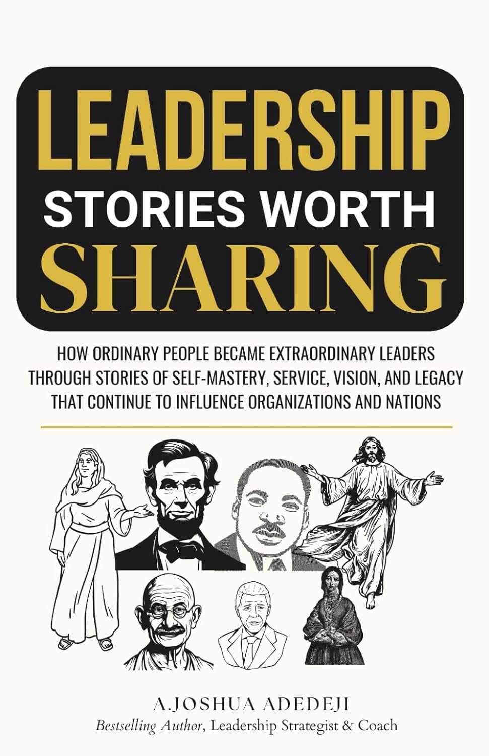 Leadership Stories Worth Sharing: How Ordinary People Became Extraordinary Leaders Through Stories Of Self-Mastery, Service, Vision, And Legacy (Paperback)